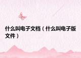 什么叫電子文檔（什么叫電子版文件）