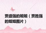賈盛強的姐姐（賈勝強的姐姐圖片）