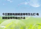 今日更新電腦鍵盤頓號怎么打 電腦鍵盤頓號輸出方法