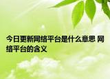今日更新網(wǎng)絡(luò)平臺(tái)是什么意思 網(wǎng)絡(luò)平臺(tái)的含義