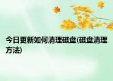 今日更新如何清理磁盤(磁盤清理方法)