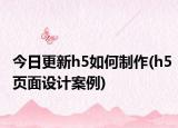 今日更新h5如何制作(h5頁面設(shè)計(jì)案例)