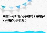 榮耀play4t是5g手機嗎（榮耀play4t是5g手機嗎）