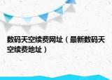 數(shù)碼天空續(xù)費網(wǎng)址（最新數(shù)碼天空續(xù)費地址）