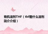 有機溶劑THF（thf是什么溶劑簡介介紹）