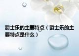 爵士樂(lè)的主要特點(diǎn)（爵士樂(lè)的主要特點(diǎn)是什么）