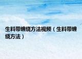 生料帶纏繞方法視頻（生料帶纏繞方法）