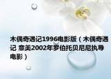 木偶奇遇記1996電影版（木偶奇遇記 意美2002年羅伯托貝尼尼執(zhí)導(dǎo)電影）