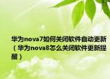 華為nova7如何關(guān)閉軟件自動更新（華為nova8怎么關(guān)閉軟件更新提醒）