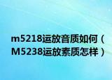 m5218運放音質(zhì)如何（M5238運放素質(zhì)怎樣）