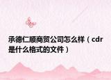 承德仁順商貿(mào)公司怎么樣（cdr是什么格式的文件）
