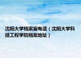沈陽大學(xué)檔案室電話（沈陽大學(xué)科技工程學(xué)院檔案地址）