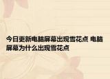 今日更新電腦屏幕出現(xiàn)雪花點 電腦屏幕為什么出現(xiàn)雪花點