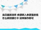 當(dāng)日最新消息 余額轉(zhuǎn)入余額寶的錢怎么轉(zhuǎn)到銀行卡 這樣操作即可