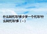 什么叫代溝?多少歲一個(gè)代溝?什么叫代溝?多（–）