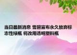 當(dāng)日最新消息 雪碧宣布永久放棄標(biāo)志性綠瓶 將改用透明塑料瓶