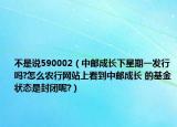 不是說(shuō)590002（中郵成長(zhǎng)下星期一發(fā)行嗎?怎么農(nóng)行網(wǎng)站上看到中郵成長(zhǎng) 的基金狀態(tài)是封閉呢?）