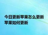今日更新蘋果怎么更新 蘋果如何更新