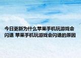 今日更新為什么蘋果手機玩游戲會閃退 蘋果手機玩游戲會閃退的原因