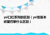 ysl口紅系列的區(qū)別（ysl各版本欲望巴黎什么區(qū)別）