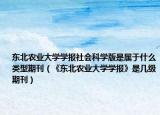 東北農(nóng)業(yè)大學(xué)學(xué)報(bào)社會(huì)科學(xué)版是屬于什么類型期刊（《東北農(nóng)業(yè)大學(xué)學(xué)報(bào)》是幾級(jí)期刊）