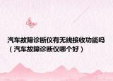 汽車(chē)故障診斷儀有無(wú)線接收功能嗎（汽車(chē)故障診斷儀哪個(gè)好）