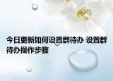 今日更新如何設(shè)置群待辦 設(shè)置群待辦操作步驟