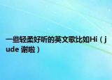 一些輕柔好聽的英文歌比如Hi（jude 謝啦）