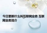 今日更新什么叫互聯(lián)網(wǎng)業(yè)務(wù) 互聯(lián)網(wǎng)業(yè)務(wù)簡介