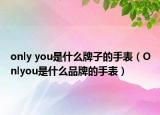 only you是什么牌子的手表（Onlyou是什么品牌的手表）