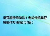 臭豆腐傳統(tǒng)做法（老式傳統(tǒng)臭豆腐制作方法簡介介紹）