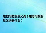 屈指可數(shù)的反義詞（屈指可數(shù)的反義詞是什么）