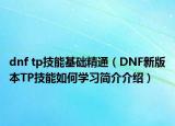 dnf tp技能基礎(chǔ)精通（DNF新版本TP技能如何學(xué)習(xí)簡介介紹）