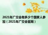2021年廣交會有多少個(gè)國家人參加（2021年廣交會官網(wǎng)）