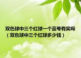 雙色球中三個(gè)紅球一個(gè)藍(lán)號(hào)有獎(jiǎng)嗎（雙色球中三個(gè)紅球多少錢(qián)）