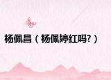 楊佩昌（楊佩婷紅嗎?）