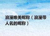 浪漫唯美昵稱（浪漫帶人名的昵稱）