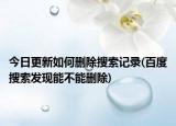 今日更新如何刪除搜索記錄(百度搜索發(fā)現(xiàn)能不能刪除)