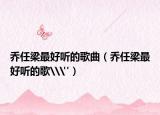 喬任梁最好聽(tīng)的歌曲（喬任梁最好聽(tīng)的歌\