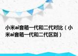 小米ai音箱一代和二代對比（小米ai音箱一代和二代區(qū)別）