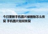 今日更新手機(jī)圖片被刪除怎么恢復(fù) 手機(jī)圖片如何恢復(fù)