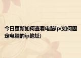 今日更新如何查看電腦ip(如何固定電腦的ip地址)