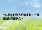 一炷香的時(shí)間大約有多長(zhǎng)（一炷香的時(shí)間是多久）