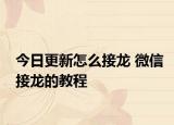 今日更新怎么接龍 微信接龍的教程