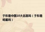 于彤是中國(guó)10大名醫(yī)嗎（于彤是明星嗎）