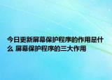 今日更新屏幕保護(hù)程序的作用是什么 屏幕保護(hù)程序的三大作用