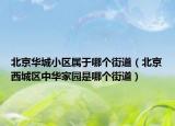 北京華城小區(qū)屬于哪個(gè)街道（北京西城區(qū)中華家園是哪個(gè)街道）