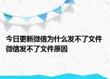 今日更新微信為什么發(fā)不了文件 微信發(fā)不了文件原因