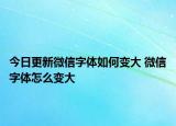 今日更新微信字體如何變大 微信字體怎么變大
