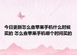 今日更新怎么查蘋果手機(jī)什么時(shí)候買的 怎么查蘋果手機(jī)哪個(gè)時(shí)間買的